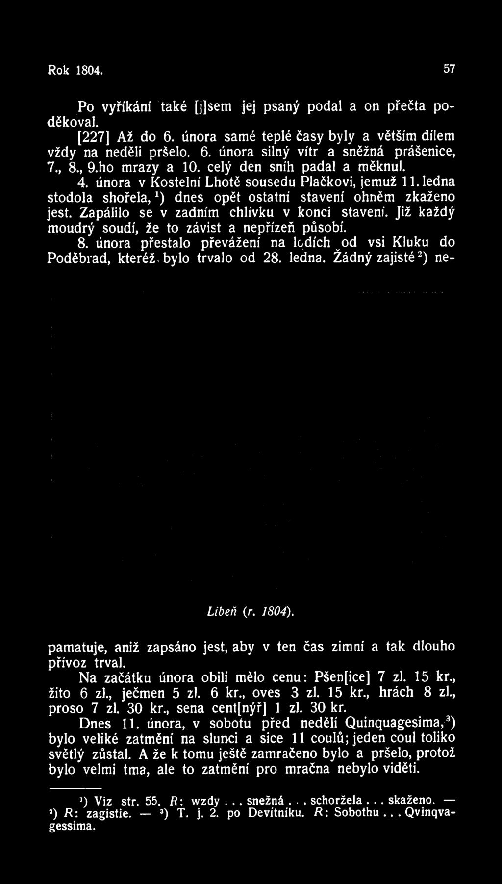 Rok 1804. 57 _Po vyříkání "také [jlsem jej psaný podal a on přečta poděkoval. [227] Až do 6. února samé teplé časy byly a větším dílem vždy na neděli pršelo. 6. února silný vítr a sněžná prášenice, 7.