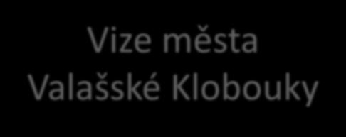 Vize města Valašské Klobouky Valašské Klobouky budou prosperujícím centrem regionu jižního