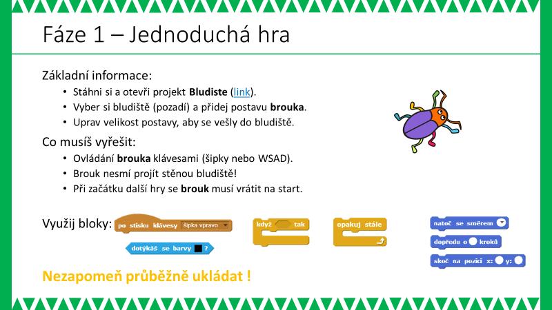 OTÁZKY A PODNĚTY PRO PRÁCI ŽÁKŮ: - Jaká je funkce jednotlivých postav hry a jak ji naprogramujeme? - Každá hra se dá rozdělit na menší části, které zajišťují všechny funkce ve hře.
