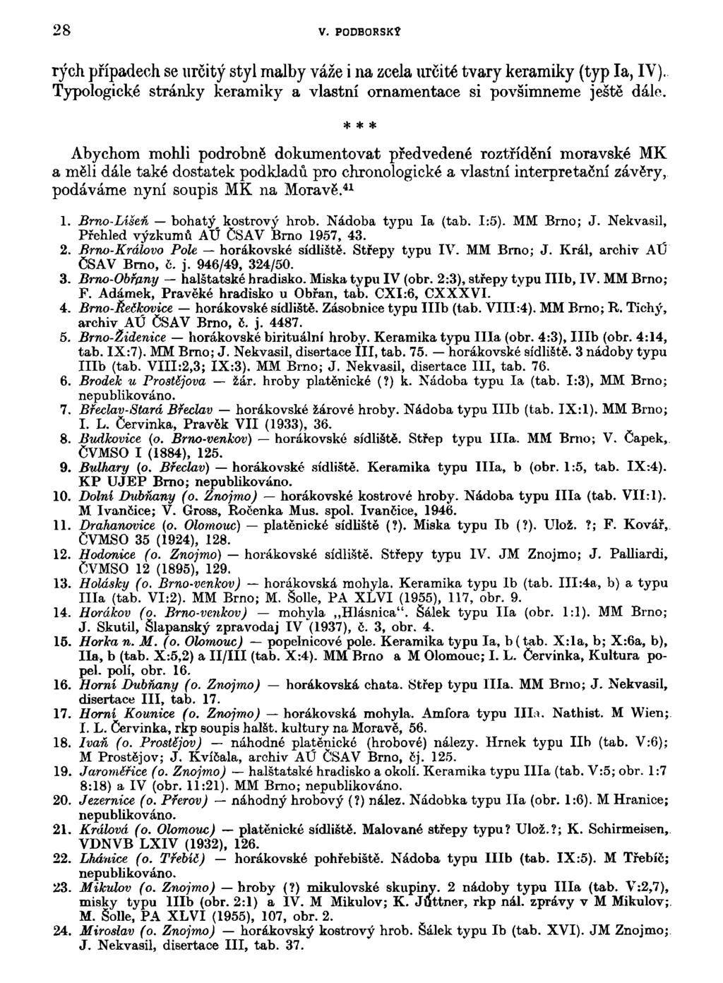 28 V. PODBORSKÍ rých případech se určitý styl malby váže i na zcela určité tvary keramiky (typ la, IV). Typologické stránky keramiky a vlastní ornamentace si povšimneme ještě dále.
