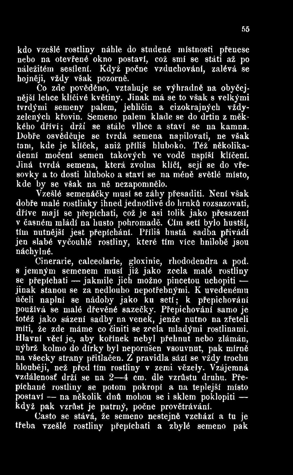 Jiná tvrdá semena, která zvolna klíči, sejí se do vřesovky a to dosti hluboko a staví se na méně světlé místo, kde by se však na ně nezapomnělo. Vzešlé semenáčky musí se záhy přesaditi.