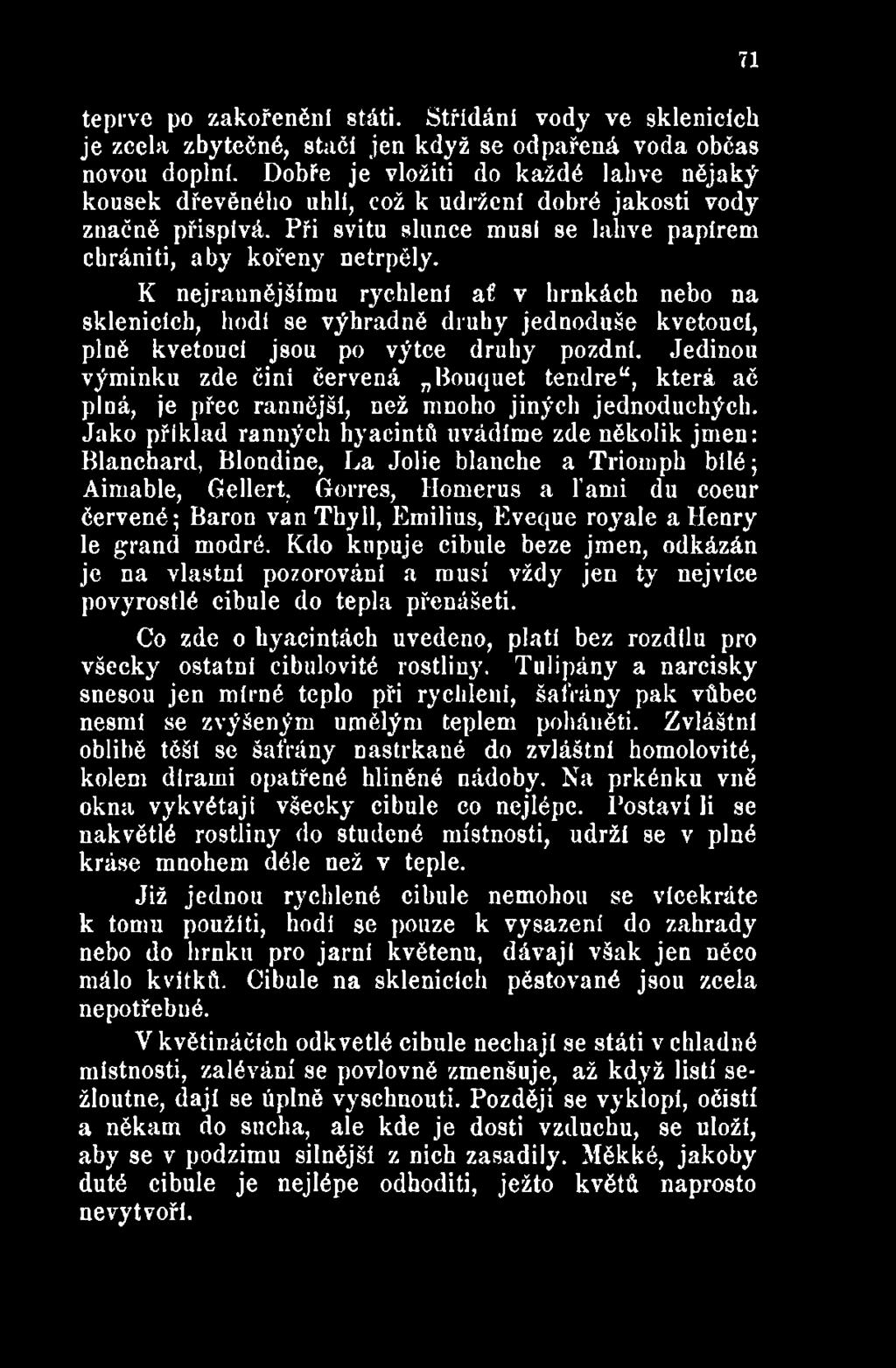Jako příklad ranných hyacintů uvádíme zde několik jmen: Blanchard, Blondine, La Jolie blanche a Triomph bilé; Aimable, Gellert, Gorres, Homerus a ľami du coeur červené; Baron van Thyll, Emilius,
