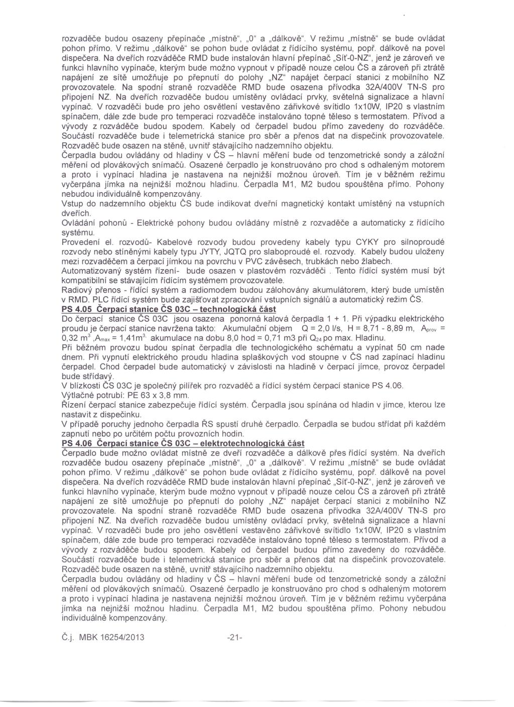 rozvaděče budou osazeny přepínače "místně", "O" a "dálkově". V režimu "místně" se bude ovládat pohon přímo. V režimu "dálkově" se pohon bude ovládat z řídícího systému, popř.