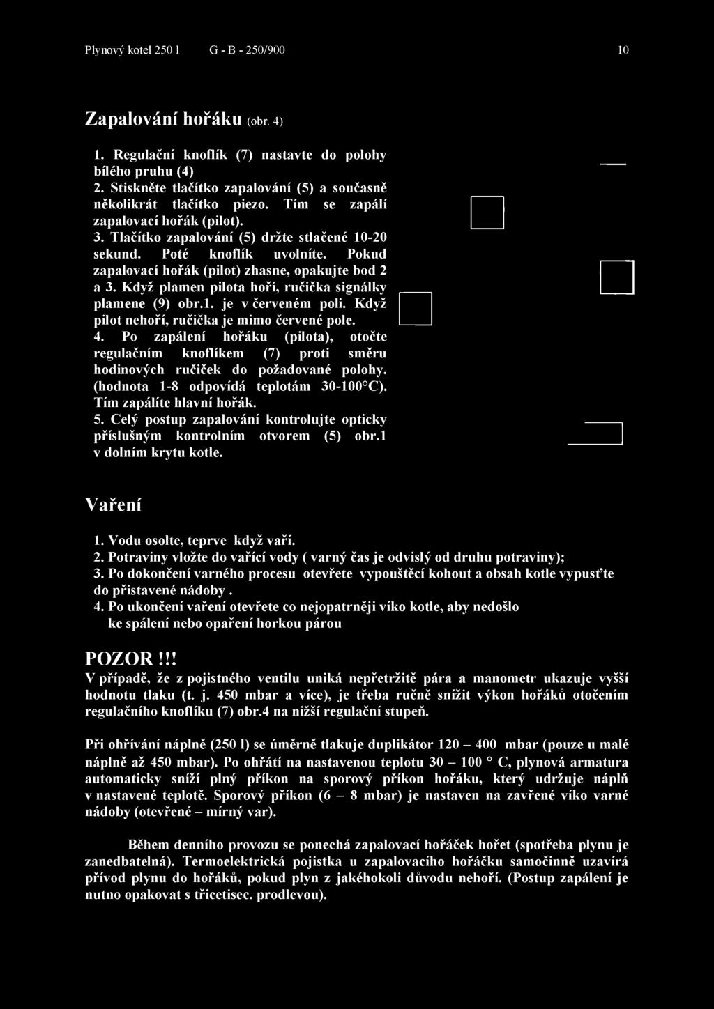 Pokud zapalovací hořák (pilot) zhasne, opakujte bod 2 a 3. Když plamen pilota hoří, ručička signálky plamene (9) obr.1. je v červeném poli. Když pilot nehoří, ručička je mimo červené pole. 4.
