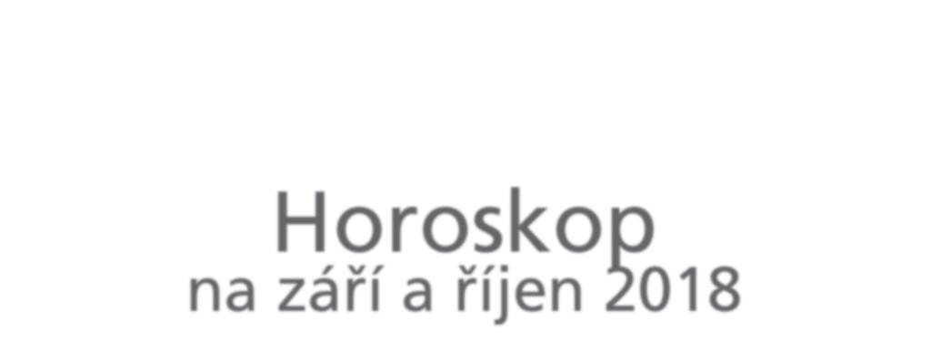 HVĚZDY ZDRAVÍ, HVĚZDOPRAVEC RADÍ Horoskop na září a říjen 2018 Dámy a pánové, podzim je tu, po horkém jaru a ještě žhavějším létě trochu dříve.