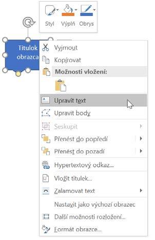 Kapitola 1 Microsoft Word Obrazce Jsou to vzory tvarů, které do dokumentu vložíte výběrem a tažením. Do obrazců můžete vepsat text, a to příkazem Upravit text z místní nabídky.