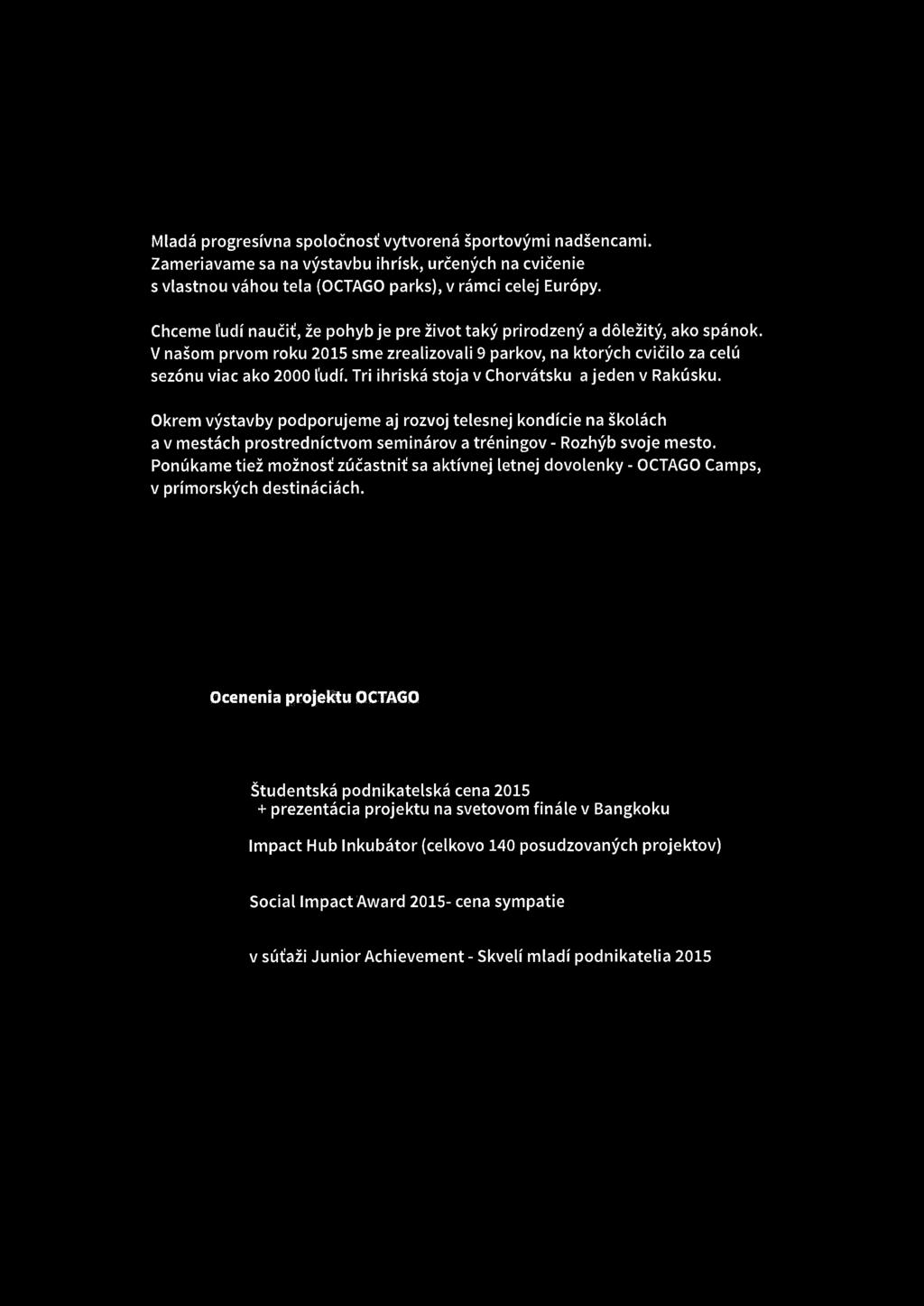 Mladá progresívna spoločnosť vytvořená športovými nadšencami. Zameriavame sa na výstavbu ihrísk, určených na cvičenie s vlastnou váhou tela (OCTAGO parks), v rámci celej Európy.