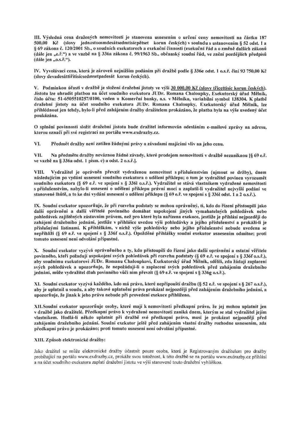 III. Výsledná cena dražených nemovitostí je stanovena usnesením o určení ceny nemovitostí na Částku 187 500,00 Kč (slovy jednostoosmdesátsedmtisícpětset korun českých) v souladu s ustanovením 52 odst.