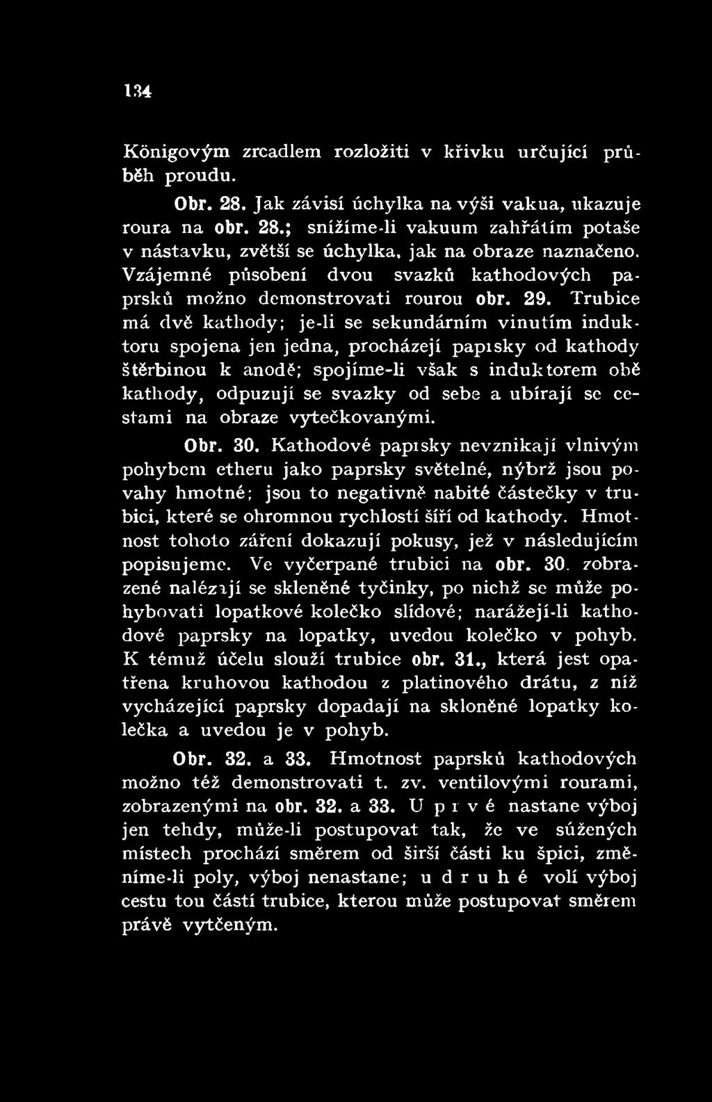 Trubice má dvě kathody; je-li se sekundárním vinutím induktoru spojena jen jedna, procházejí paprsky od kathody štěrbinou k anodě; spojíme-li však s induktorem obě kathody, odpuzují se svazky od sebe