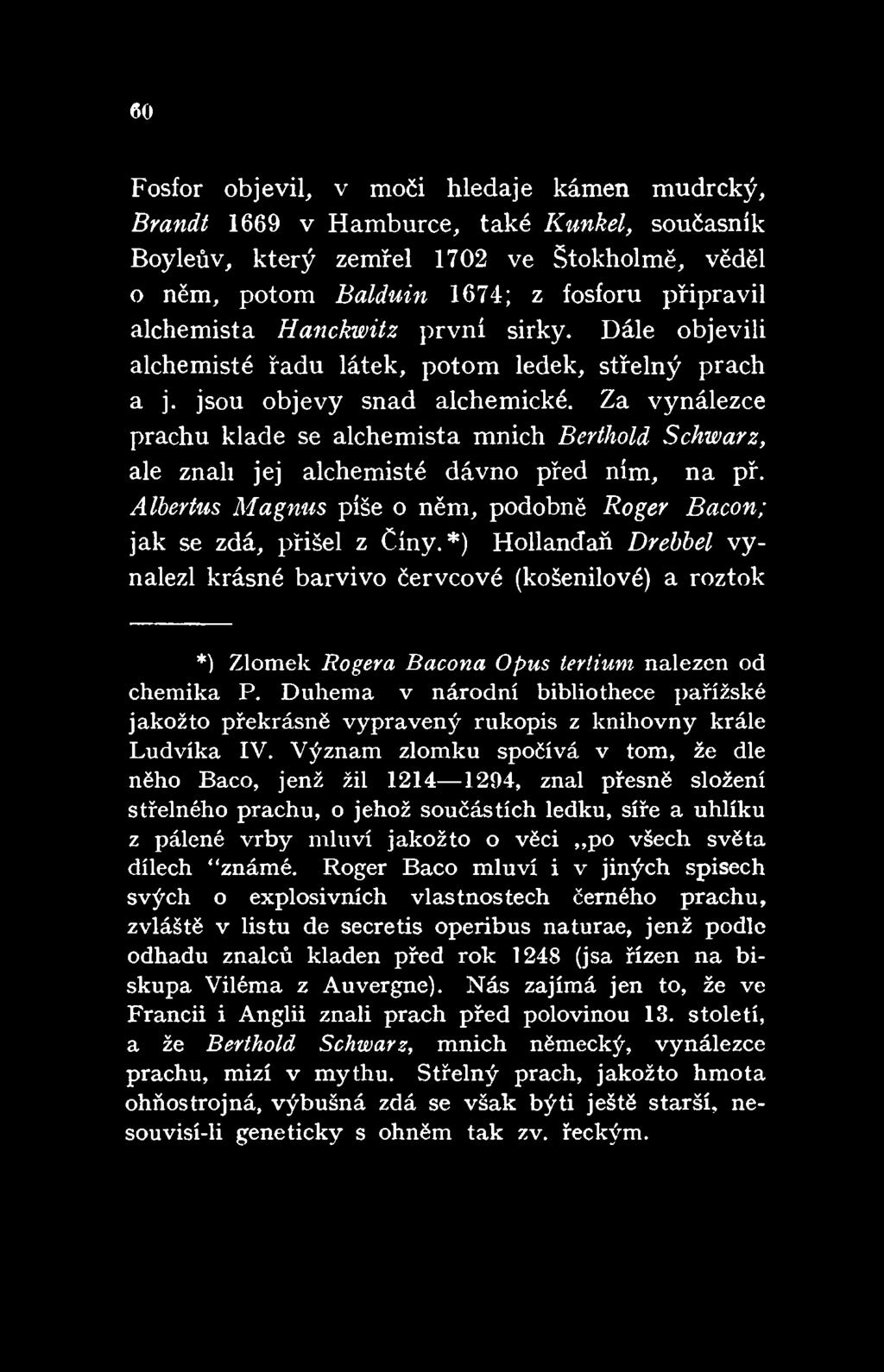 Za vynálezce prachu klade se alchemista mnich Berthold Schwarz, ale znali jej alchemisté dávno před ním, na př. Albertus Magnus píše o něm, podobně Roger Bacon; jak se zdá, přišel z Cíny.