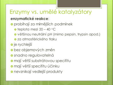 zásaditých hodnot je typický pro činnost enzymů trávicí soustavy (pepsin, trypsin). Umělé katalyzátory vyžadují často velmi náročné podmínky (teplota, tlak, ph). 2. Enzymy jsou účinnější.