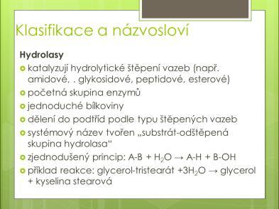 - povahy jednoduchých bílkovin - dělení do podtříd podle typu štěpených vazeb - systémový název tvořen substrát-odštěpená skupina hydrolasa - zjednodušený princip: A-B + H2O A-H + B-OH - příklad