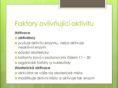 3.2.11.1 Aktivace Aktivace je proces, při kterém dochází ke zvýšení katalytické aktivity a aktivaci inaktivního enzymu. Aktivátory zrychlují chemickou reakci alosterickým způsobem.