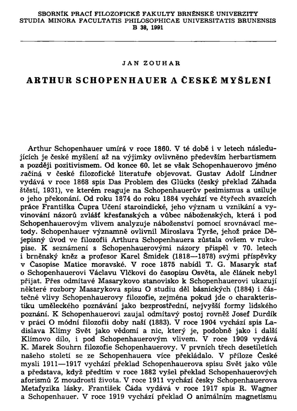 SBORNÍK PRACÍ FILOZOFICKÉ FAKULTY BRNĚNSKÉ UNIVERZITY STUDIA MINORA FACULTATIS PHILOSOPHICAE UNIVERSITATIS BRUNENSIS B 38, 1991 JAN ZOUHAR ARTHUR SCHOPENHAUER A ČESKÉ MYŠLENI Arthur Schopenhauer