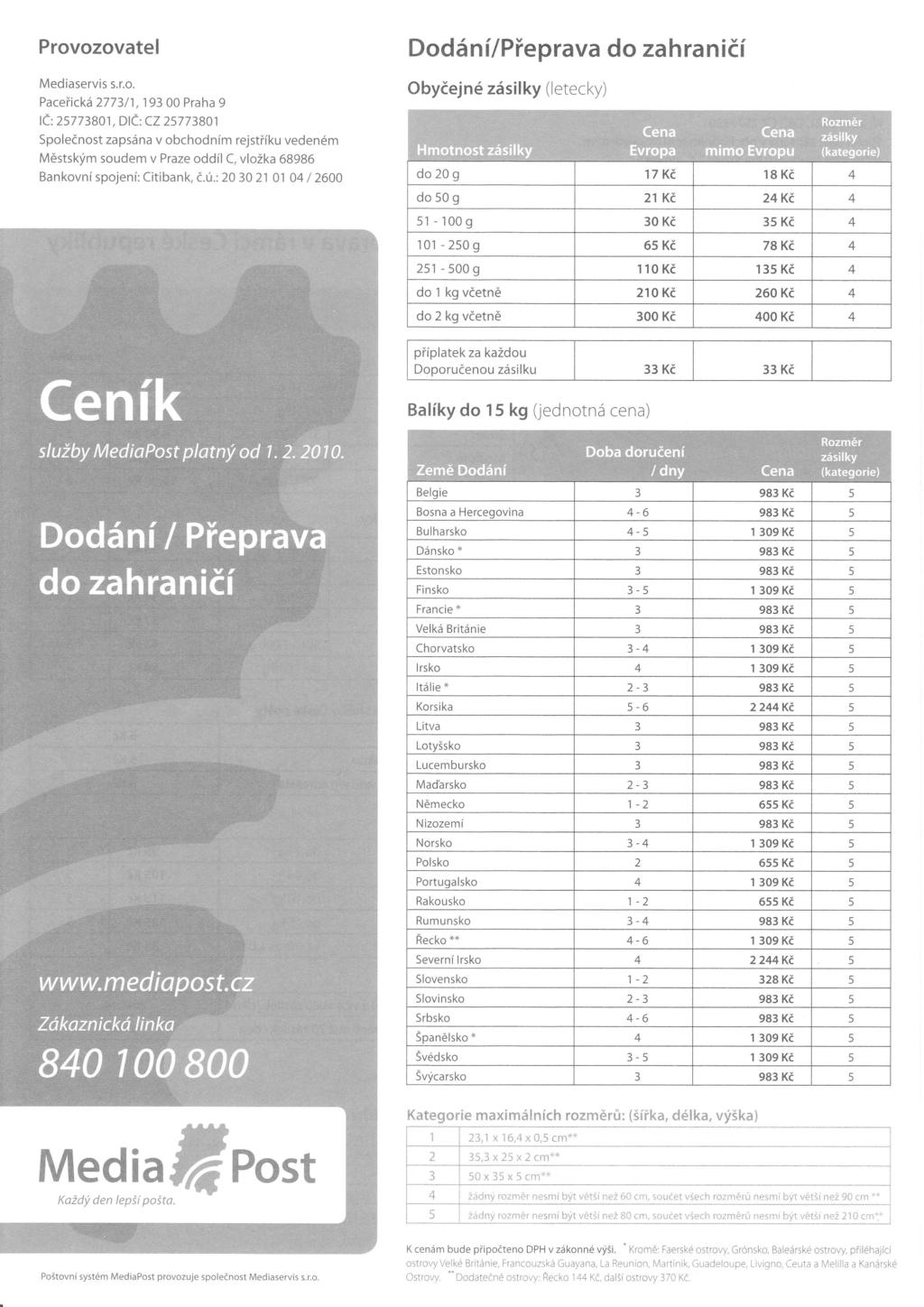 Provozovatel Dodání/Přeprava do zahraničí Mediaservis s.r.o. Paceřická 2773/1,1 93 00 Praha 9 Č:25773801, D Č: CZ 25773801 5poIečnost zapsána v obchodním rejstříku vedeném Městským soudem v Praze oddí C, v ožka 68986 Bankovní spojení: citibank, č.