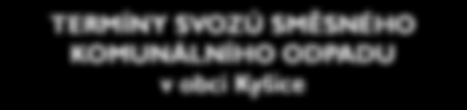 TERMÍNY SVOZŮ SMĚSNÉHO KOMUNÁLNÍHO ODPADU v obci Kyšice DEN VÝSYPU: ČTVRTEK Měsíc 1x za 14 dní STANDARD 1x za měsíc 1x týdně (říjen duben) poslední čtvrtek v měsíci (říjen duben) 1x za 14 dní (květen