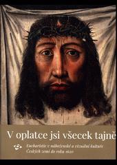 -- ISBN 978-80-906167-4-5 (vázáno) V oplatce jsi všecek tajně : eucharistie v náboženské a vizuální kultuře Českých zemí do roku 1620 / Aleš Mudra, Helena