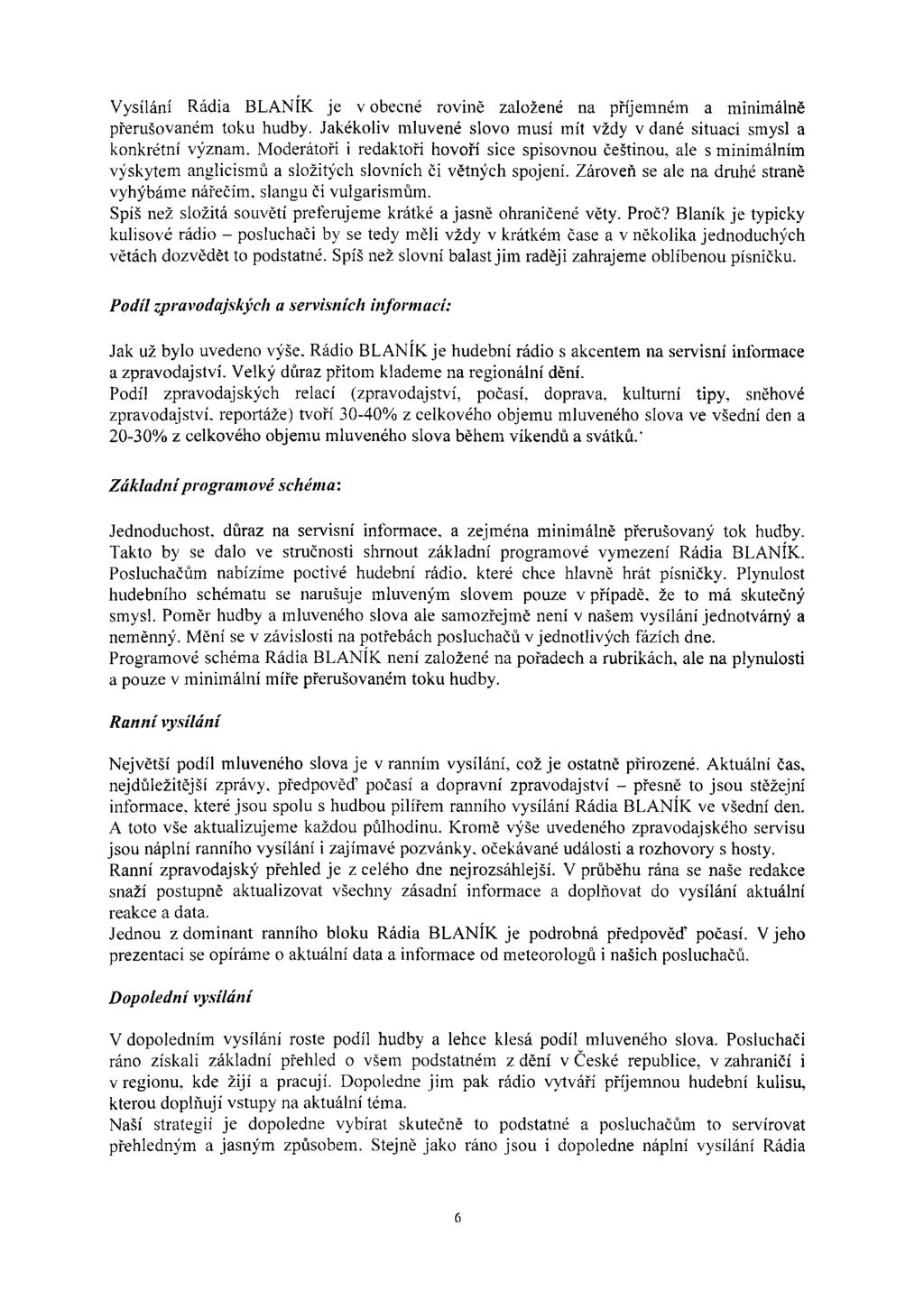Vysílání Rádia BLANÍK je v obecné rovině založené na příjemném a minimálně přerušovaném toku hudby. Jakékoliv mluvené Slovo musí mít vždy v dané situaci smysl a konkrétní význam.