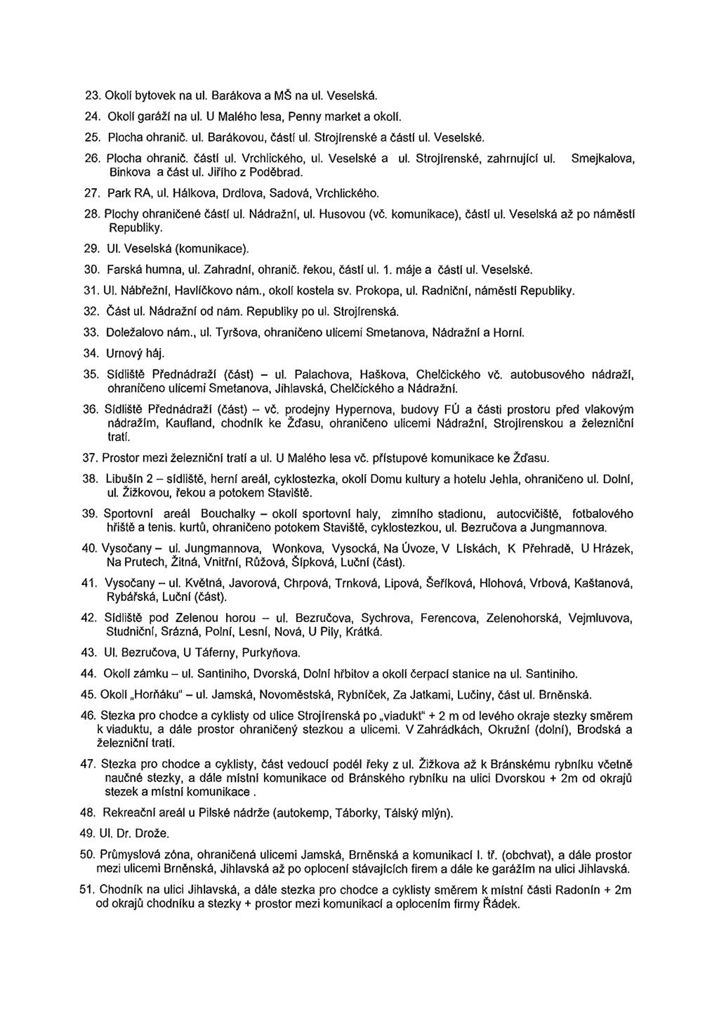 23. Okoll bytovek na ul. Barákova a Mš na ul. Veselská. 24. Okoll garáži na ul. U Malého lesa, Penny market a okoll. 25. Plocha ohranič. ul. Barákovou, části ul. Strojlrenské a části ul. Veselské. 26.