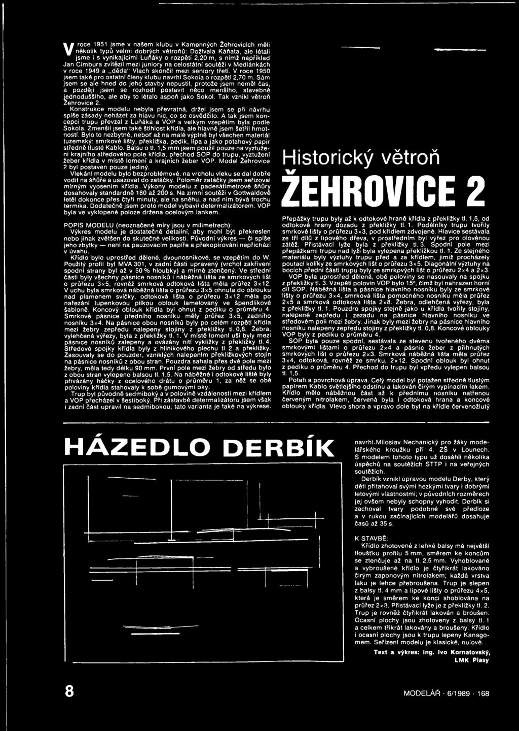 Sám jsem se ale hned do jeho stavby nepustil, protože jsem neměl čas, a později jsem se rozhodl postavit něco menšího, stavebně jednoduššího, ale aby to létalo aspoň jako Sokol.