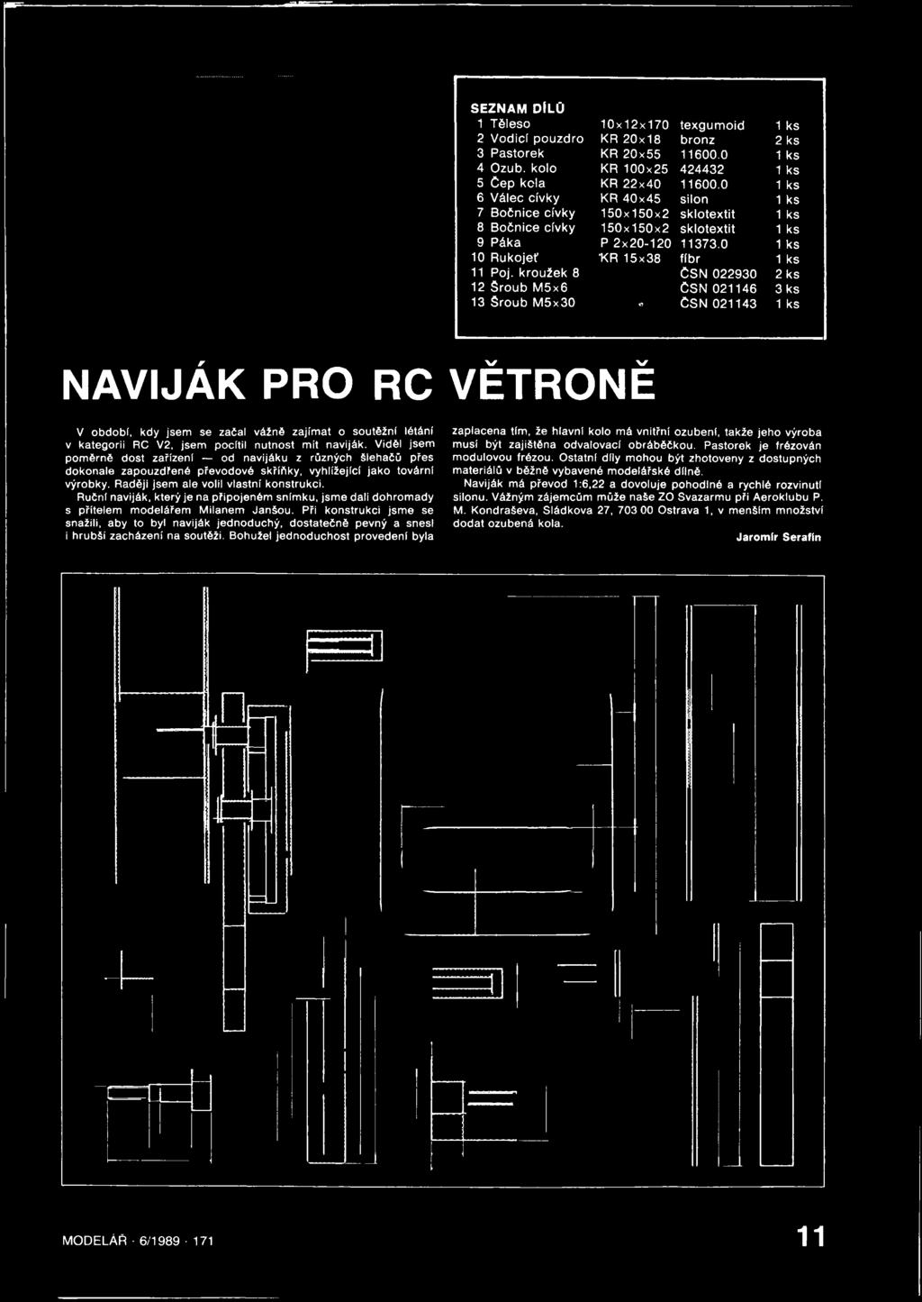 kroužek 8 ČSN 022930 2 ks 12 Šroub M5x6 ČSN 021146 3 ks 13 Šroub M5x30 e ČSN 021143 1 ks NAVIJÁK PRO RC V období, kdy jsem se začal vážně zajímat o soutěžní létání v kategorii RC V2, jsem pocítil