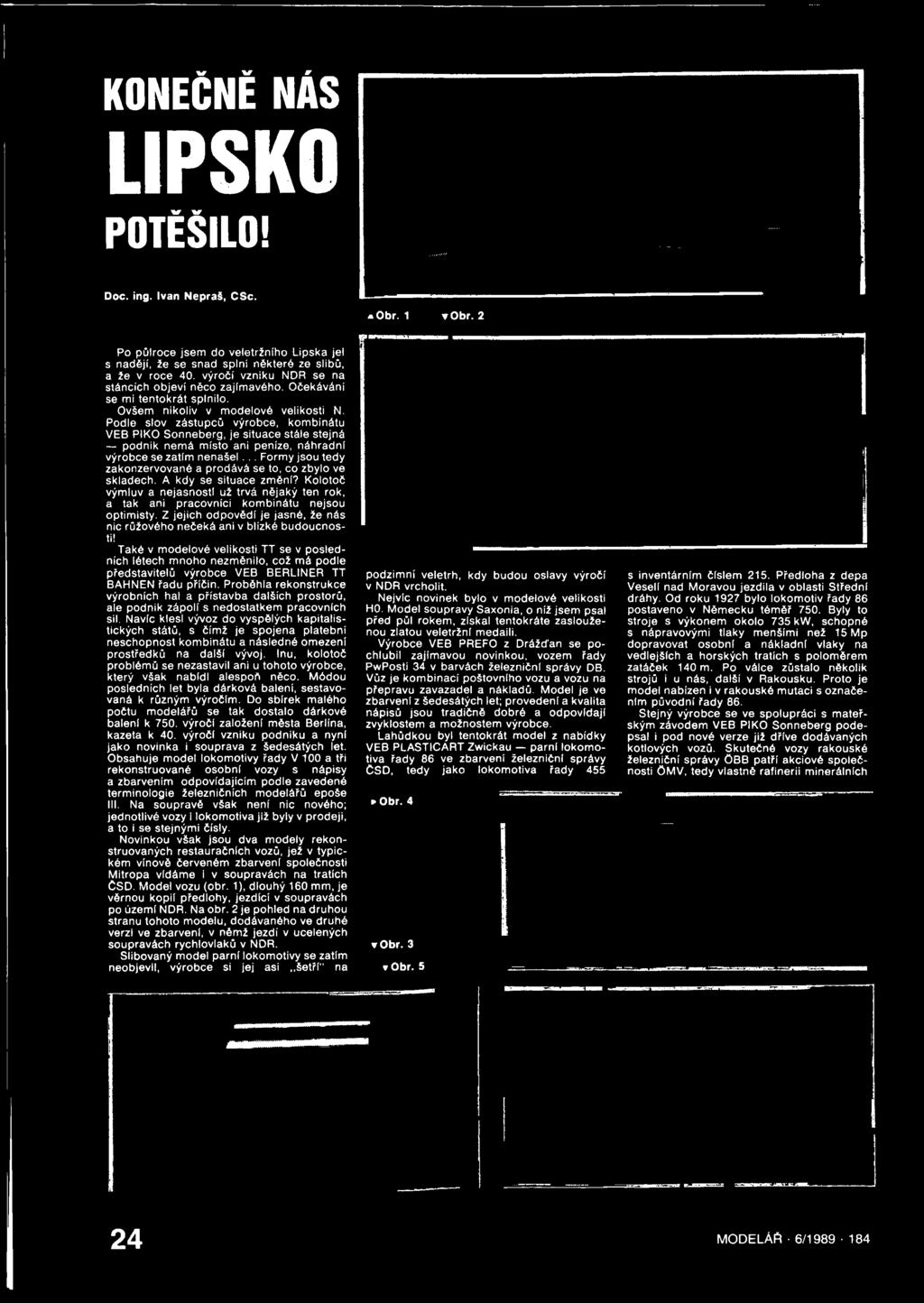 Podle slov zástupců výrobce, kombinátu VEB PIKO Sonneberg, je situace stále stejná podnik nemá místo ani peníze, náhradní výrobce se zatím nenašel.