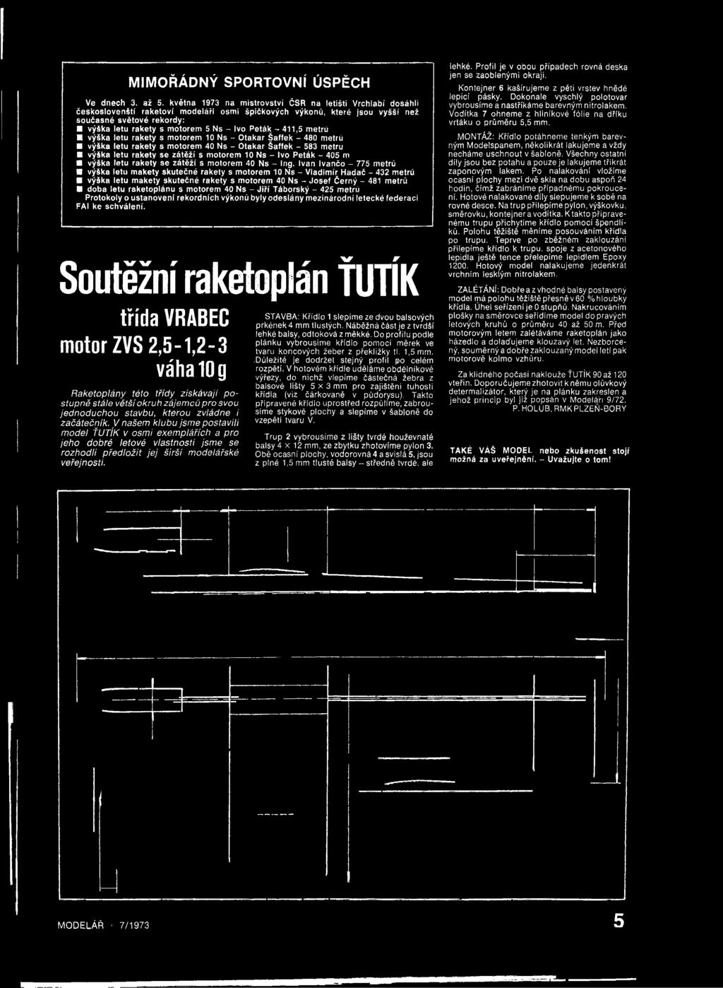 Ivan Ivančo - 775 metrů výška letu makety skutečné rakety s motorem 10 Ns - Vladimír Hadač - 432 metrů výška letu makety skutečné rakety s motorem 40 Ns - Josef Černý - 481 metrů doba letu