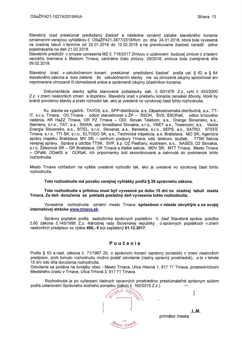 OSaŽP/421-10274/2018/Kch Strana 13 Stavebný úrad preskúmal predloženú žiadosť a následne oznámil začatie stavebného konania oznámením verejnou vyhláškou č. OSaŽP421-3877/2018/Kch zo dňa 24.01.2018, ktorá bola vyvesená na úradnej tabuli vtermíne od 25.