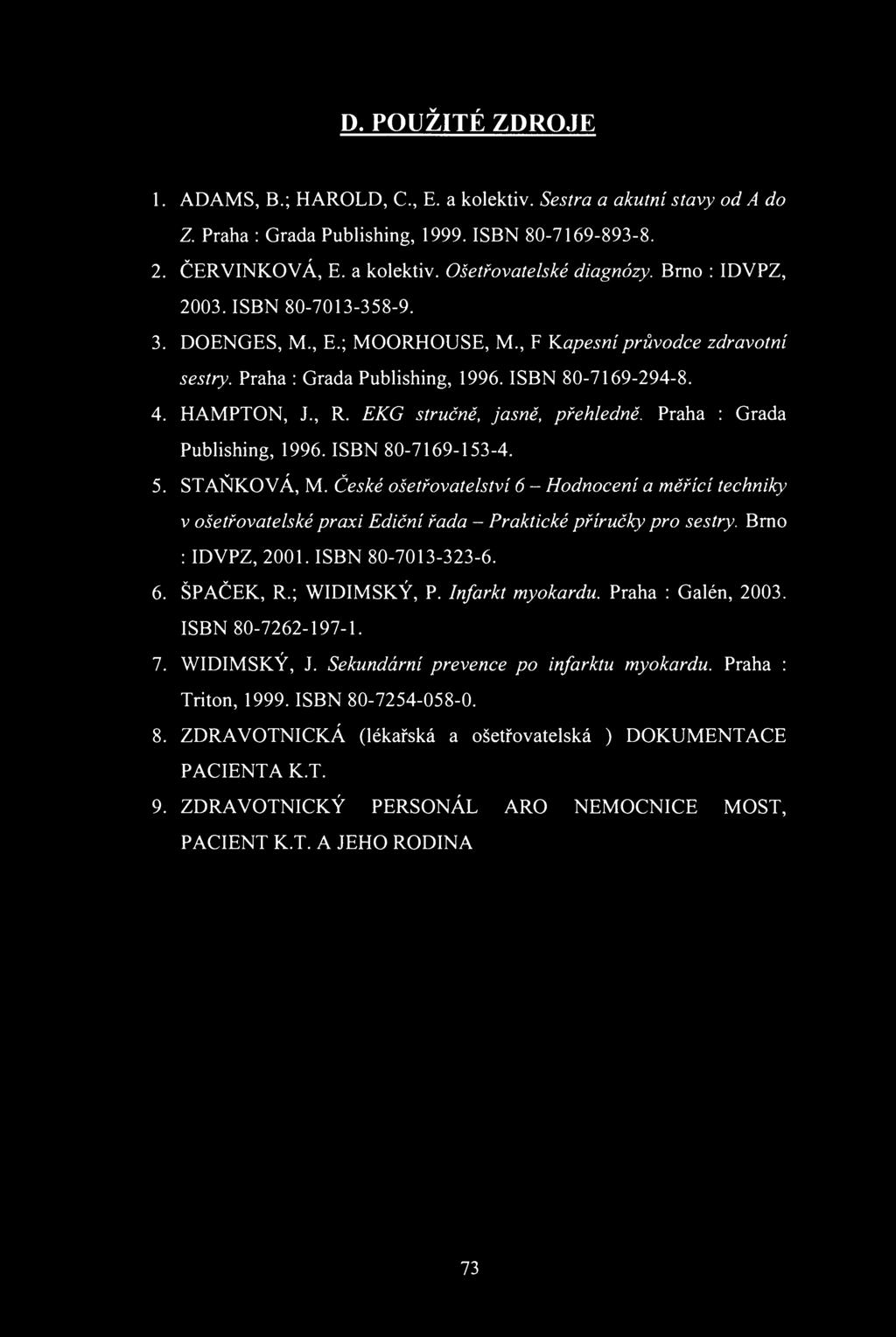 D. PUŽITÉ ZDRJE 1. ADAMS, В.; HARLD,., Е. a klektiv. Sestra a akutní stavy d A d Z. Praha : Grada Publishing, 1999. ISB 80-7169-89-8. 2. ČERVIKVÁ, E. a klektiv. šetřvatelské diagnózy.