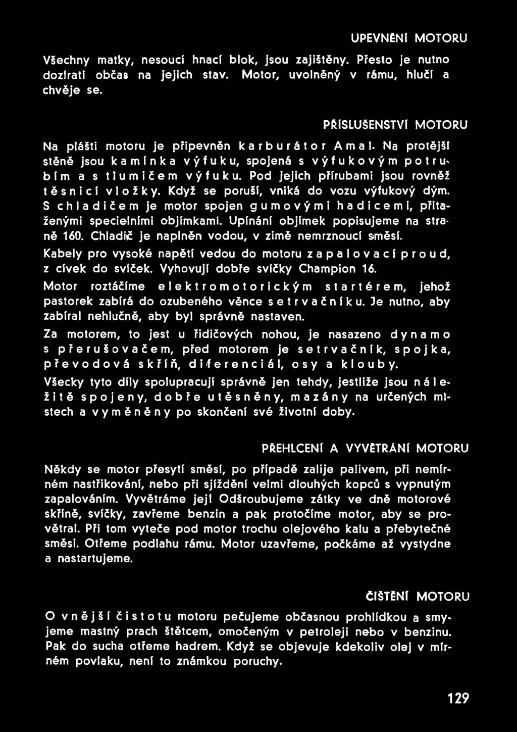 Pod jejich přírubami jsou rovněž těsnicí vložky. Když se poruší, vniká do vozu výfukový dým. S chladičem je motor spojen gumovými hadicemi, přitaženými specielními objímkami.