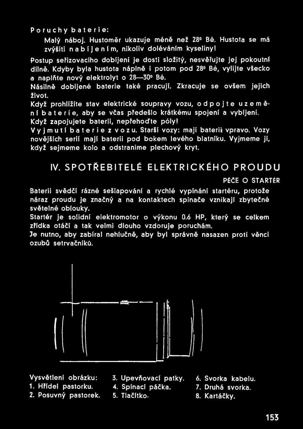 Když prohlížíte stav elektrické soupravy vozu, odpojte uzeměn í baterie, aby se včas předešlo krátkému spojení a vybíjení. Když zapojujete baterii, nepřehoďte póly! Vyjmutí baterie z vozu.