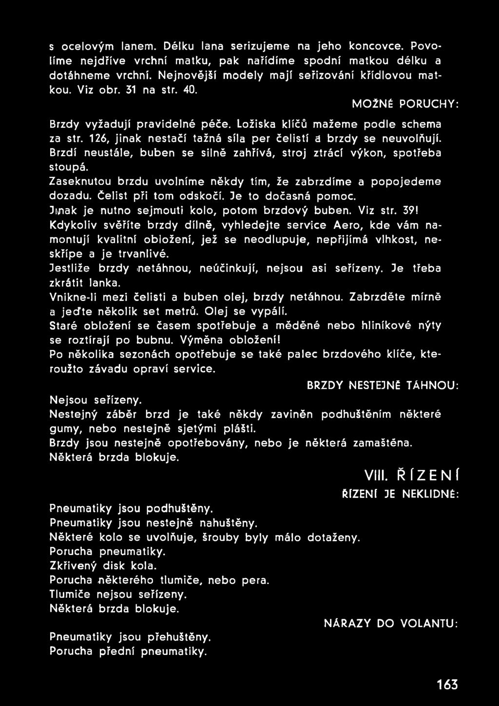 Brzdí neustále, buben se silně zahřívá, stroj ztrácí výkon, spotřeba stoupá. Zaseknutou brzdu uvolníme někdy tím, že zabrzdíme a popojedeme dozadu, čelist při tom odskočí. Je to dočasná pomoc.