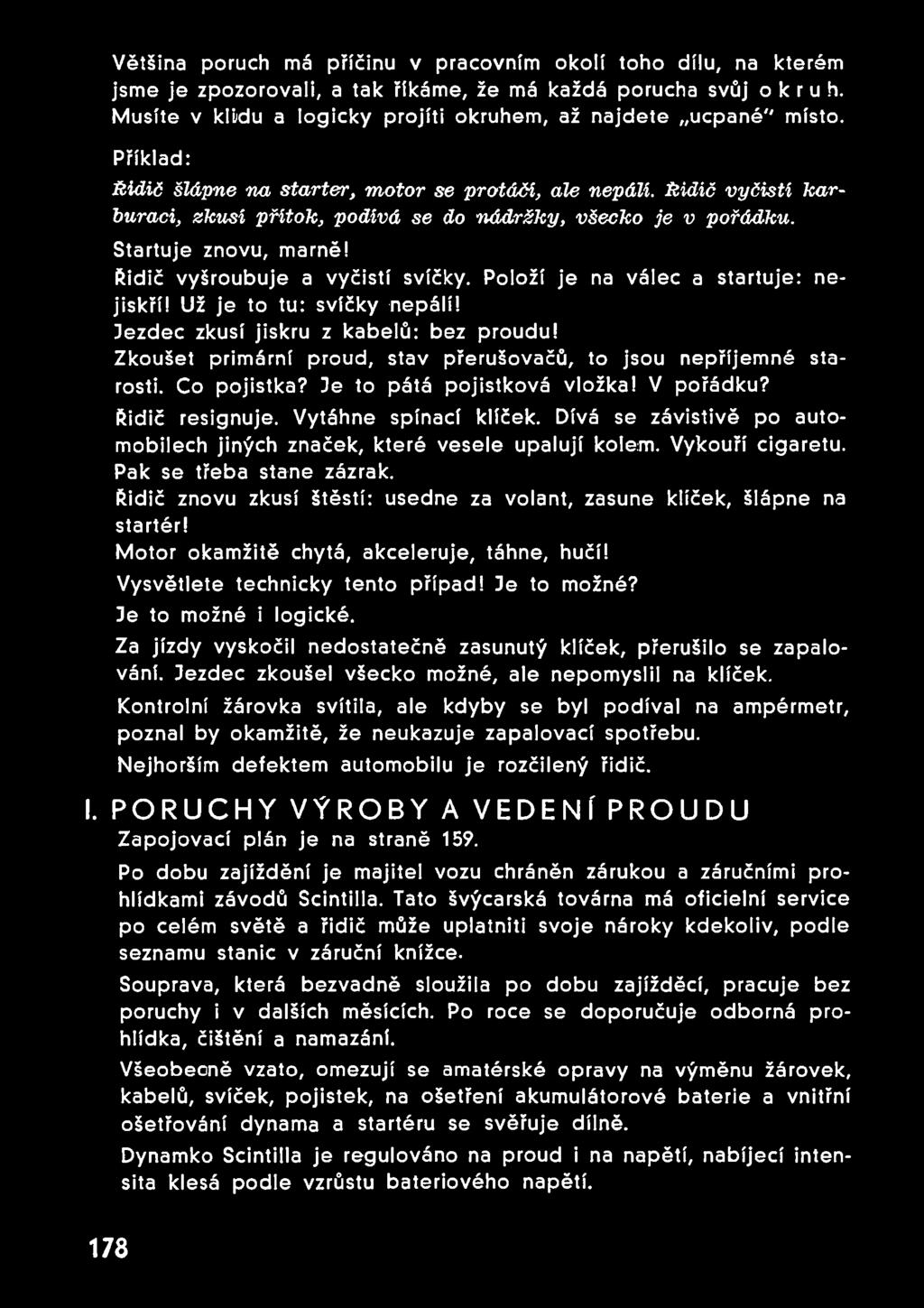 Řidič vyšroubuje a vyčistí svíčky. Položí je na válec a startuje: nejiskří! Už je to tu: svíčky nepálí! Jezdec zkusí jiskru z kabelů: bez proudu!