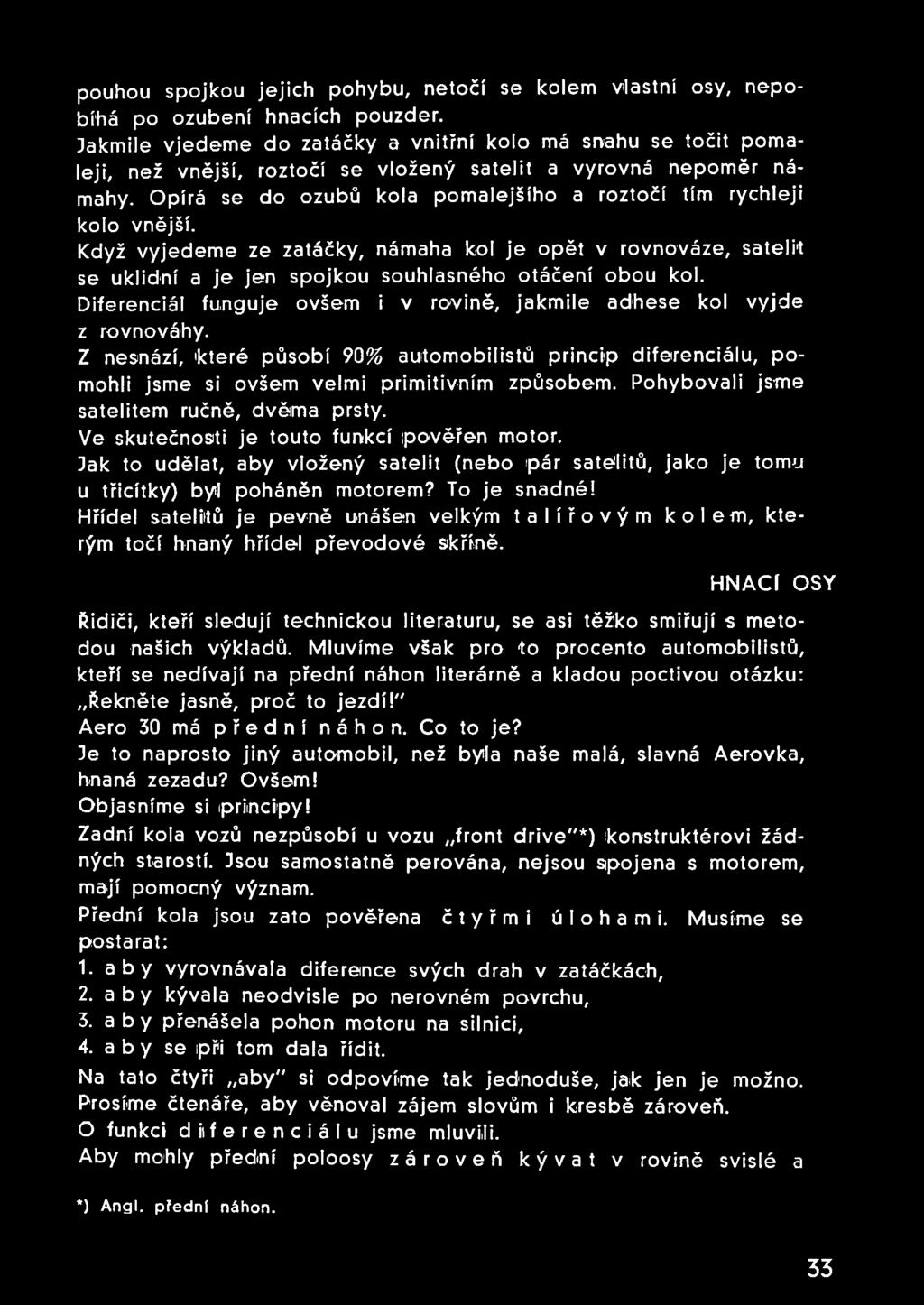 Opírá se do ozubů kola pomalejšího a roztočí tím rychleji kolo vnější. Když vyjedeme ze zatáčky, námaha kol je opět v rovnováze, satelit se uklidní a je jen spojkou souhlasného otáčení obou kol.