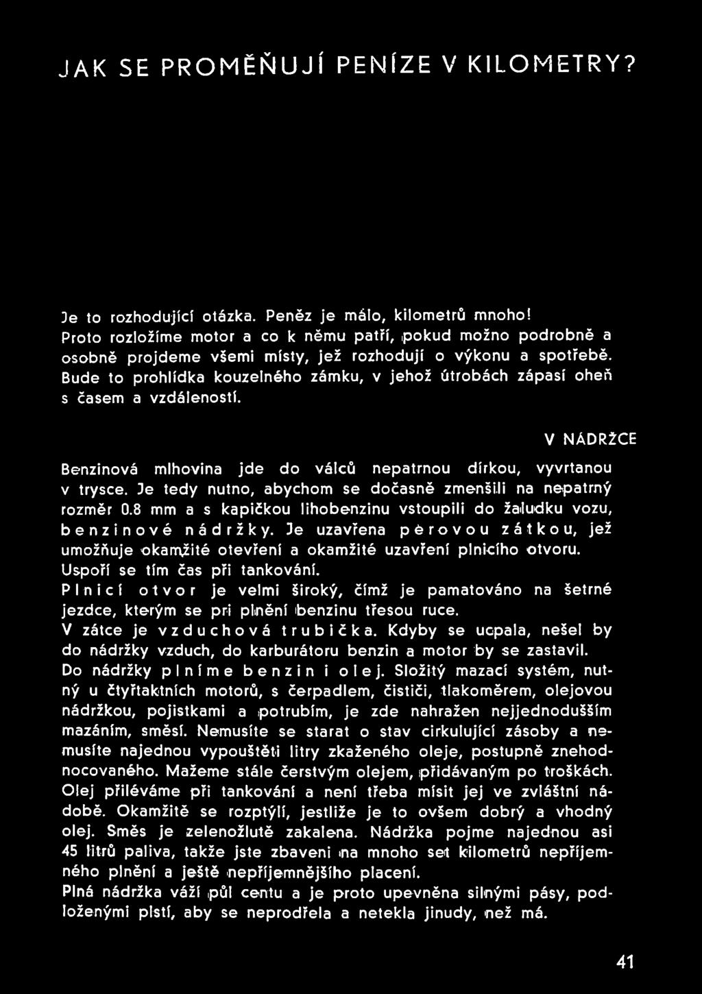 Bude to prohlídka kouzelného zámku, v jehož útrobách zápasí oheň s časem a vzdáleností. V NÁDRŽCE Benzinová mlhovina jde do válců nepatrnou dírkou, vyvrtanou v trysce.