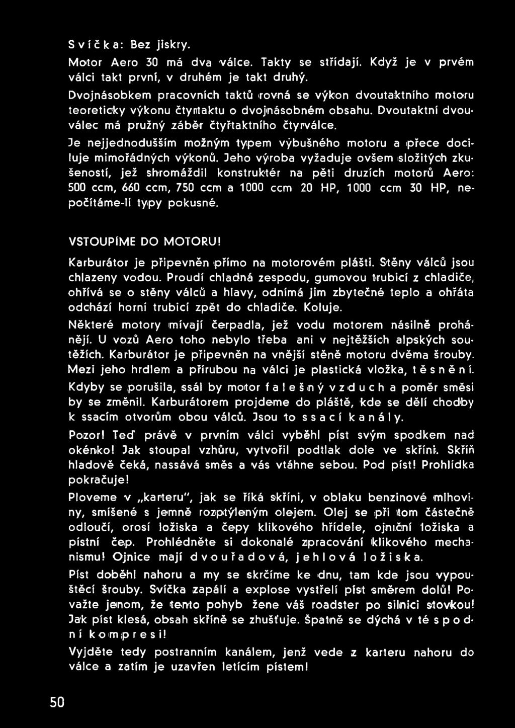 Je nejjednodušším možným typem výbušného motoru a ipřece dociluje mimořádných výkonů.