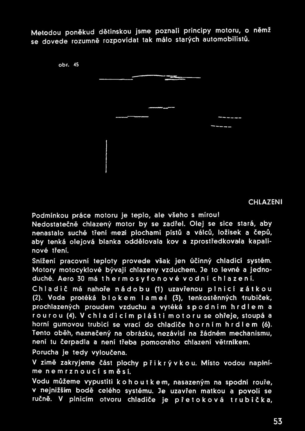 Olej se sice stará, aby nenastalo suché tření mezi plochami pístů a válců, ložisek a čepů, aby tenká olejová blanka oddělovala kov a zprostředkovala kapalinové tření.