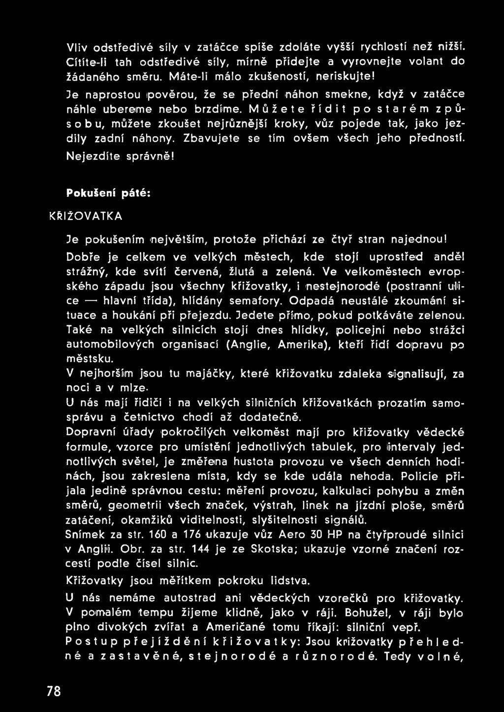 Můžete řídit po starém způsobu, můžete zkoušet nejrůznější kroky, vůz pojede tak, jako jezdily zadní náhony. Zbavujete se tím ovšem všech jeho předností. Nejezdíte správně!