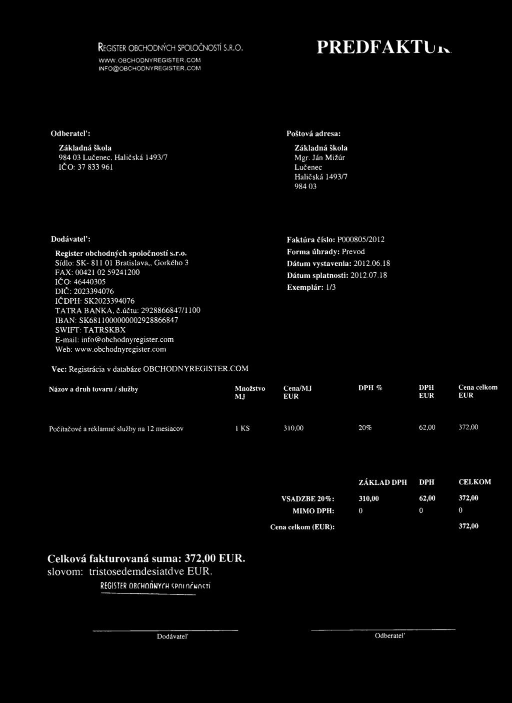 Ján M ižúr Lučenec H aličská 1493/7 984 03 D o d á v a teľ : F a k tú ra číslo : P000805/2012 R eg ister o b c h o d n ý c h sp o lo č n o s tí s.r.o. Sídlo: SK- 811 01 B ratislava,, G orkého 3 FAX: 00421 02 59241200 IČ O : 46440305 D I Č :2023394076 IČ D PH : SK 2023394076 TA TR A B ANKA, č.