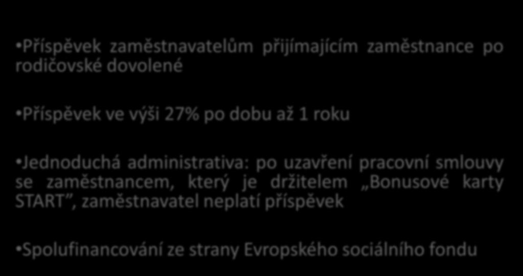 Startovní bonus Příspěvek zaměstnavatelům přijímajícím zaměstnance po rodičovské dovolené Příspěvek ve výši 27% po dobu až 1 roku Jednoduchá administrativa: po