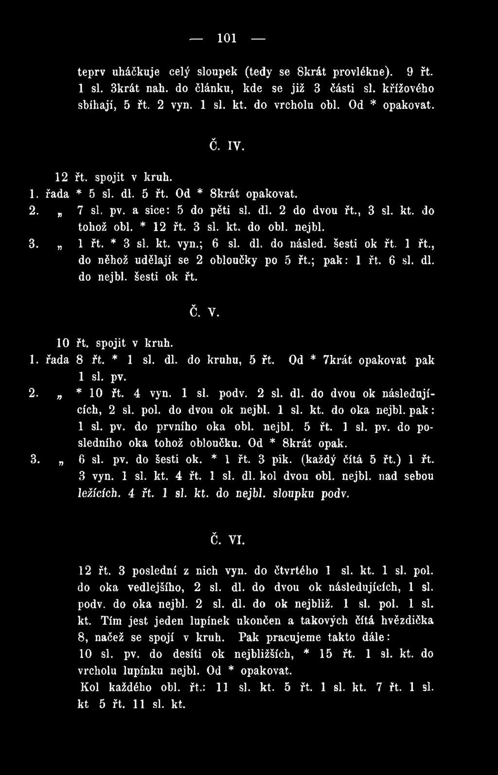 1 si. pv. do posledního oka tohož obloučku. Od * 8krát opak. 3. 6 si. pv. do šesti ok. * 1 řt. 3 pik. (každý čítá 5 řt.) 1 řt. 3 vyn. 1 si. kt. 4 řt. 1 si. dl. kol dvou obl. nejbl. nad sebou ležících.