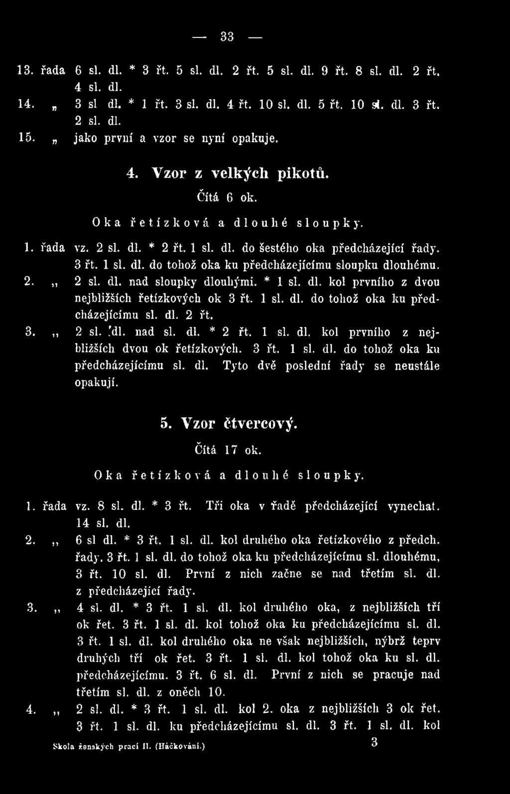 Tři oka v fadě předcházející vynechat. 14 si. dl. 2.,, 6 si dl. * 3 řt. 1 si. dl. kol druhého oka řetízkového z předch. řady. 3 řt. 1 si. dl. do tohož oka ku předcházejícímu si. dlouhému, 3 řt. 10 si.