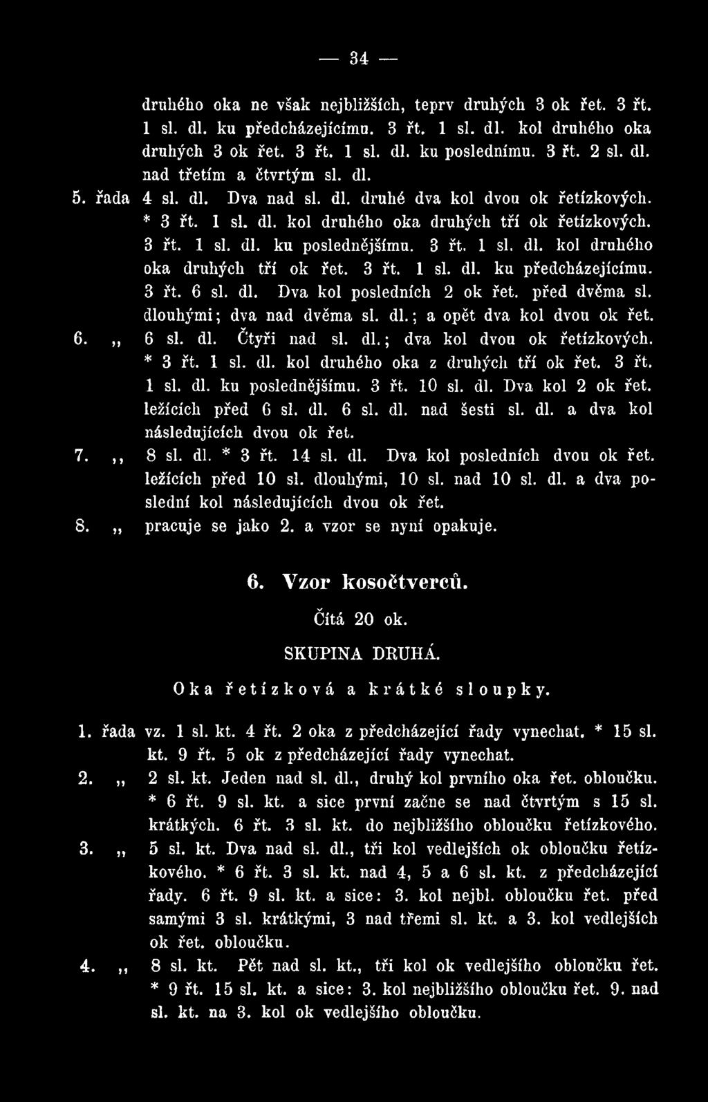 3 řt. 6 si. dl. Dva kol posledních 2 ok řet. před dvěma si. dlouhými; dva nad dvěma si. dl.; a opět dva kol dvou ok řet. 6.,, 6 si. dl. čtyři nad si. dl.; dva kol dvou ok řetízkových. * 3 řt. 1 si.