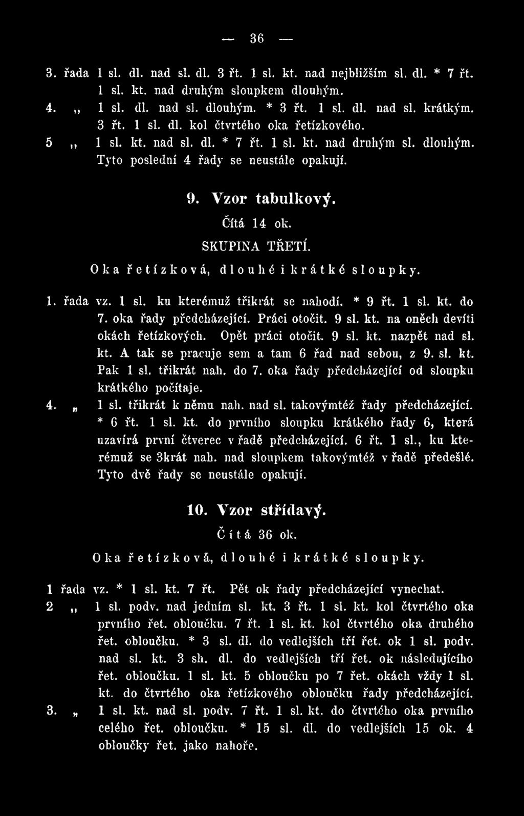 1 si. ku kterémuž třikrát se nahodí. * 9 řt. 1 si. kt. do 7. oka řady předcházející. Práci otočit. 9 si. kt. na oněch devíti okách řetízkových. Opět práci otočit. 9 si. kt. nazpět nad si. kt. A tak se pracuje sem a tam 6 řad nad sebou, z 9.