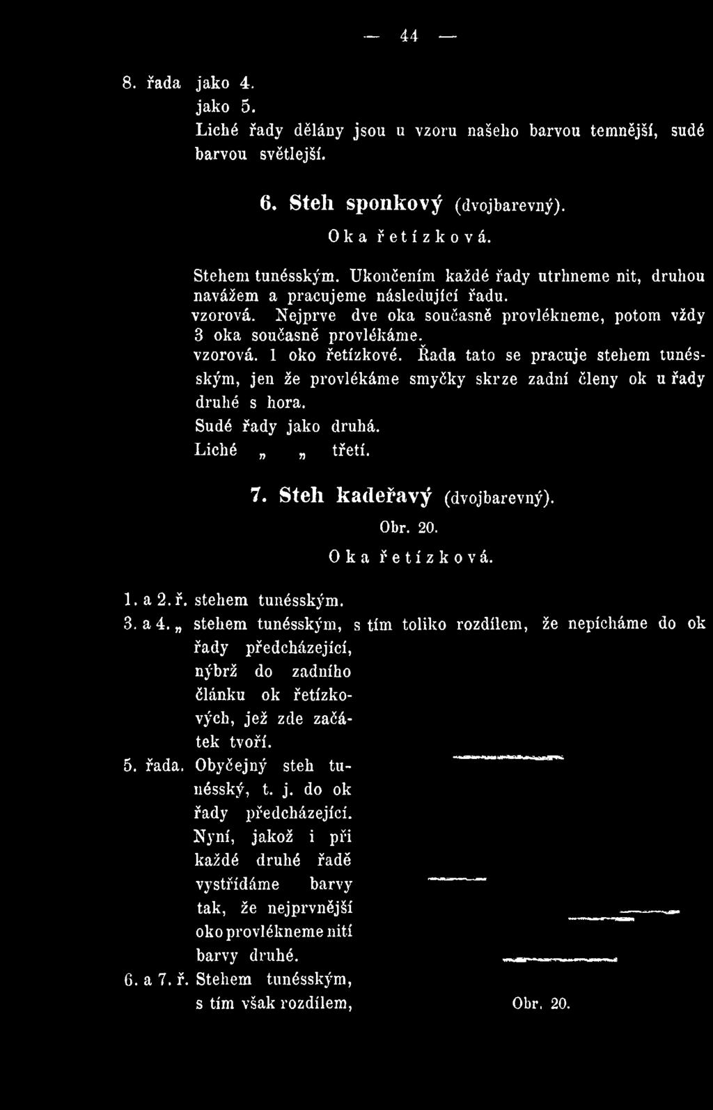 Rada tato se pracuje stehem tunésským, jen že provlékáme smyčky skrze zadní členy ok u řady druhé s hora.