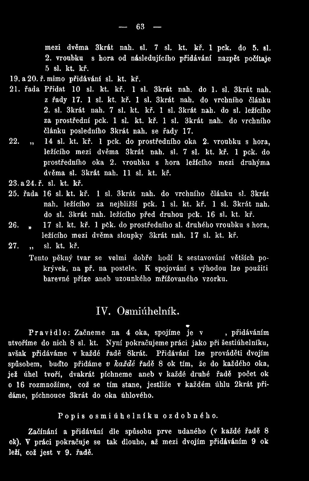 3krát nah. ležícího před druhou pck. 16 si. kt. kř. 26. 17 si. kt. kř. 1 pčk. do prostředního si. druhého vroubku shora, ležícího mezi dvěma sloupky 3krát nah. 17 si. kt. kř. 27.,, si. kt. kř. Tento pěkný tvar se velmi dobře hodí k sestavování větších pokrývek, na př.