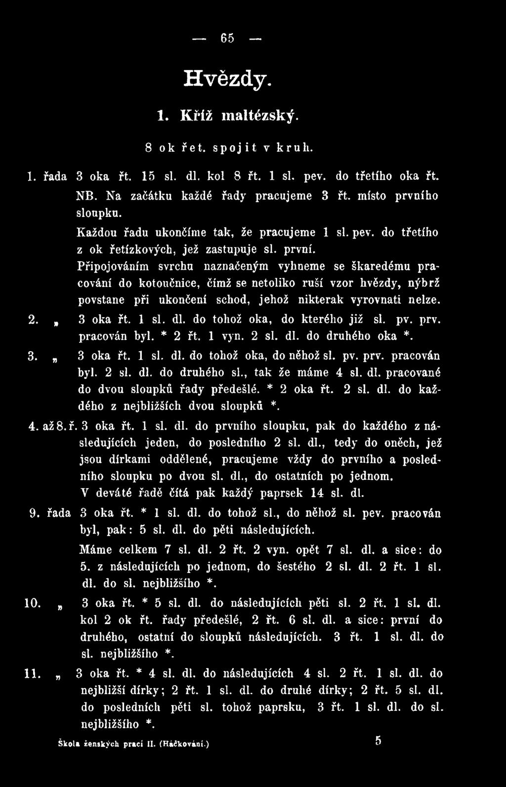 , tak že máme 4 si. dl. pracované do dvou sloupků řady předešlé. * 2 oka řt. 2 si. dl. do každého z nejbližších dvou sloupků *. 4. až 8. ř. 3 oka řt. 1 si. dl. do prvního sloupku, pak do každého z následujících jeden, do posledního 2 si.