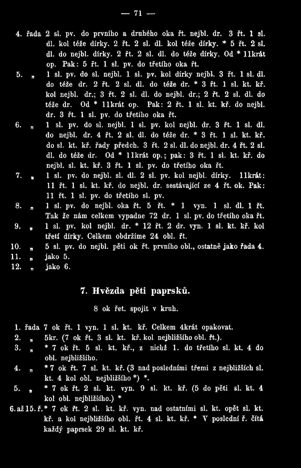 dr.; 3 řt. 2 si. dl. do nejbl. dr.; 2 řt. 2 si. dl. do téže dr. Od * llk rát op. Pak: 2 řt. 1 si. kt. kř. do nejbl. dr. 3 řt. 1 si. pv. do třetího oka řt. 6. 1 si. pv. do si. nejbl. 1 si. pv. kol nejbl.