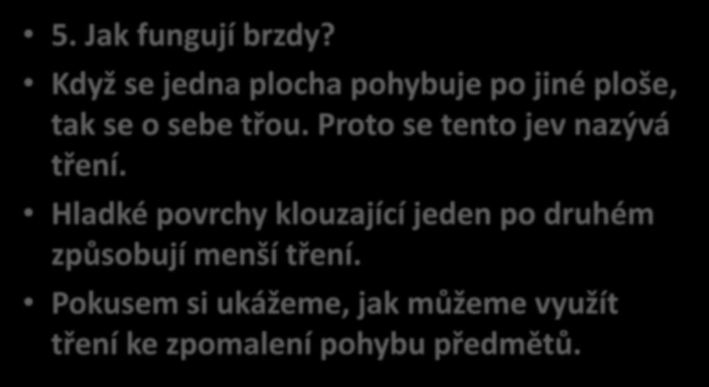 5. Jak fungují brzdy? Když se jedna plocha pohybuje po jiné ploše, tak se o sebe třou. Proto se tento jev nazývá tření.