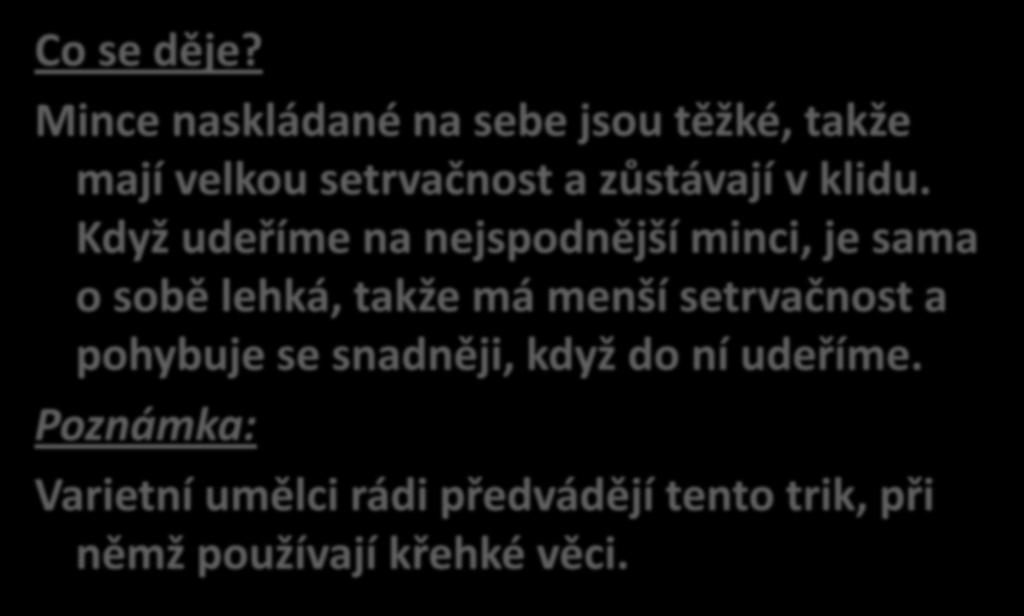 Co se děje? Mince naskládané na sebe jsou těžké, takže mají velkou setrvačnost a zůstávají v klidu.